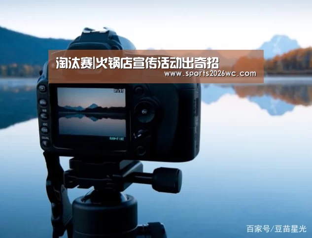 淘汰赛|火锅店宣传活动出奇招(图4) 世界杯专题
