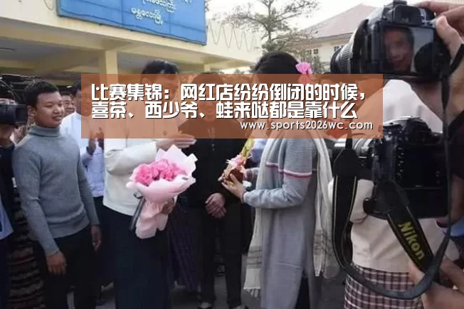 比赛集锦:网红店纷纷倒闭的时候,喜茶、西少爷、蛙来哒都是靠什么生存至今的?(图1) 世界杯专题