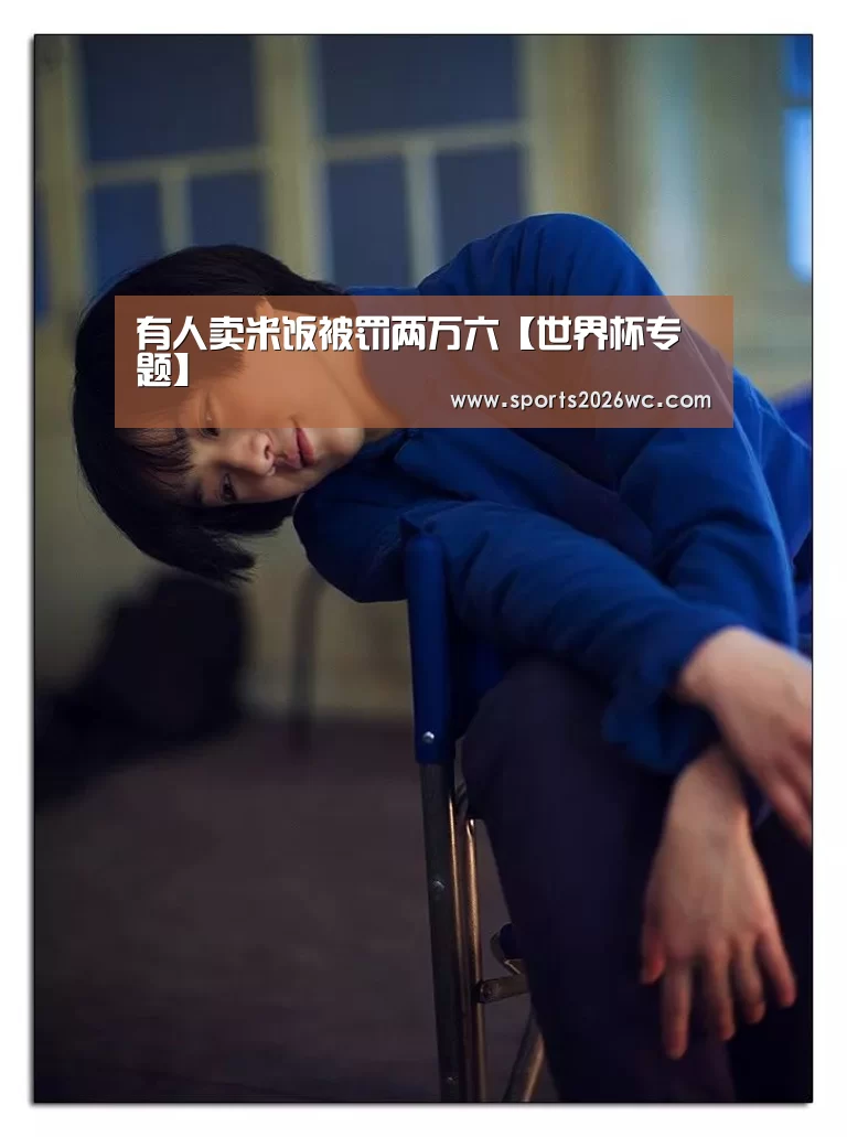 有人卖米饭被罚两万六【世界杯专题】(图1) 世界杯专题