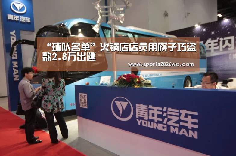 “球队名单”火锅店店员用筷子巧盗款2.8万出逃(图1) 比赛集锦