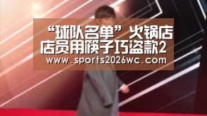 “球队名单”火锅店店员用筷子巧盗款2.8万出逃(图2) 淘汰赛