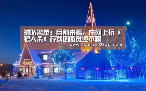 球队名单:目前来看,在网上玩《狼人杀》游戏的感觉还不赖(图2) 世界杯专题