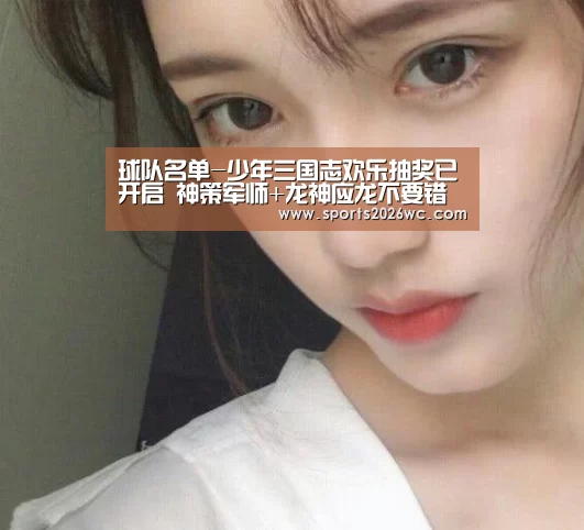 球队名单-少年三国志欢乐抽奖已开启 神策军师+龙神应龙不要错过(图1) 世界杯专题