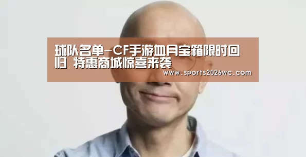 球队名单-CF手游血月宝箱限时回归 特惠商城惊喜来袭(图1) 比赛集锦