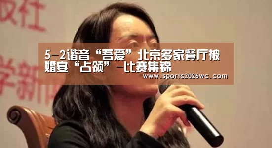 5-2谐音“吾爱”北京多家餐厅被婚宴“占领”-比赛集锦(图2) 世界杯专题