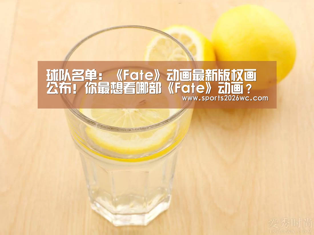 球队名单:《Fate》动画最新版权画公布!你最想看哪部《Fate》动画?(图2) 比赛集锦
