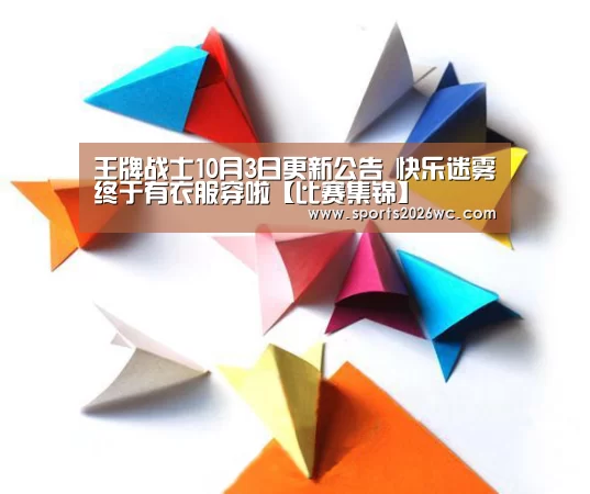 王牌战士10月3日更新公告 快乐迷雾终于有衣服穿啦【比赛集锦】(图4) 比赛集锦
