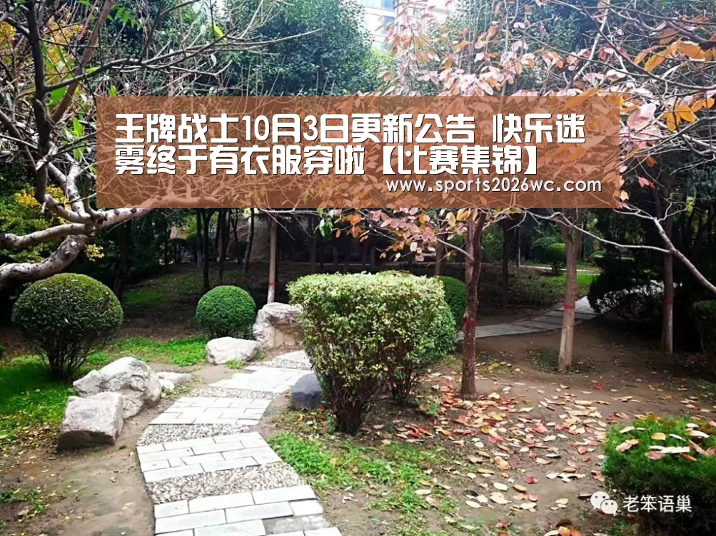王牌战士10月3日更新公告 快乐迷雾终于有衣服穿啦【比赛集锦】(图1) 淘汰赛