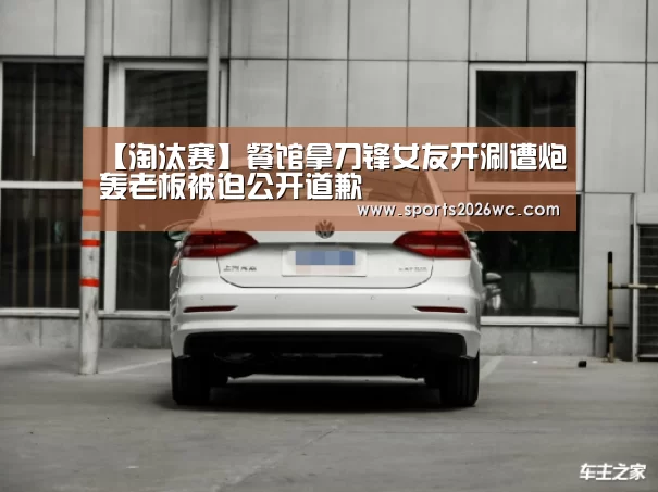 【淘汰赛】餐馆拿刀锋女友开涮遭炮轰老板被迫公开道歉(图1) 世界杯专题