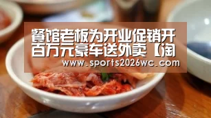 餐馆老板为开业促销开百万元豪车送外卖【淘汰赛】(图1) 淘汰赛