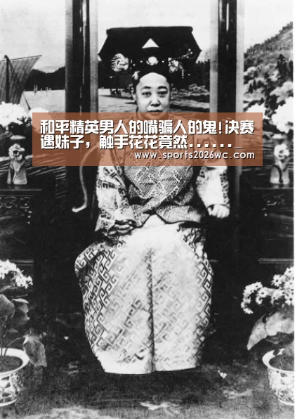 和平精英男人的嘴骗人的鬼!决赛遇妹子,触手花花竟然......_比赛集锦(图2) 世界杯专题