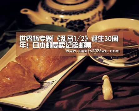 世界杯专题|《乱马1/2》诞生30周年!日本邮局卖纪念邮票(图2) 比赛集锦