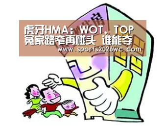 虎牙HMA:WOT、TOP冤家路窄再碰头 谁能夺得总决赛最后一张门票?:淘汰赛(图2) 世界杯专题