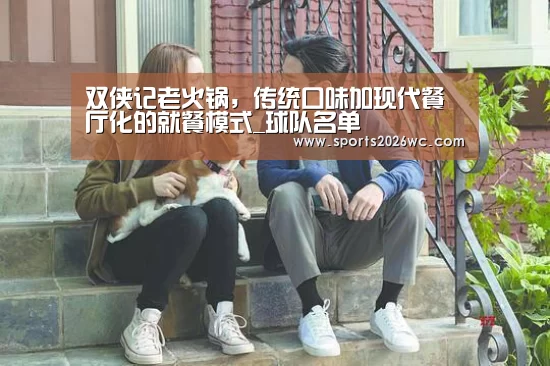 双侠记老火锅,传统口味加现代餐厅化的就餐模式_球队名单(图4) 球队名单