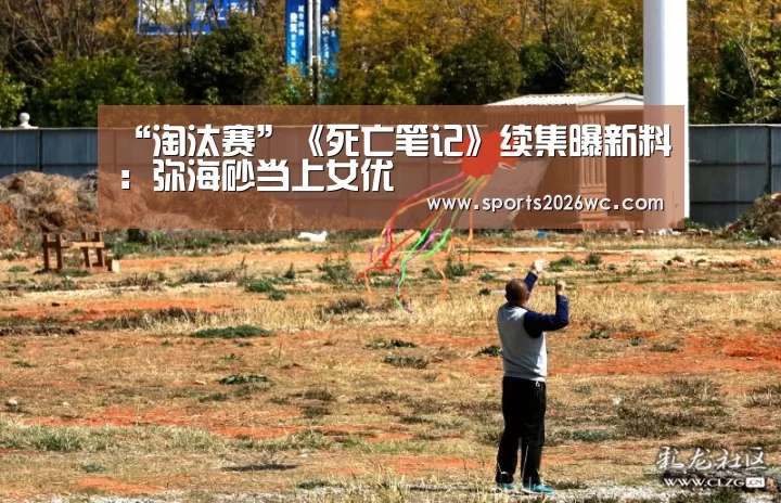 “淘汰赛”《死亡笔记》续集曝新料:弥海砂当上女优(图4) 世界杯专题