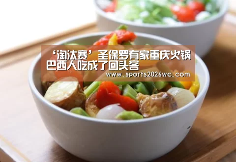 ‘淘汰赛’圣保罗有家重庆火锅巴西人吃成了回头客(图1) 球队名单