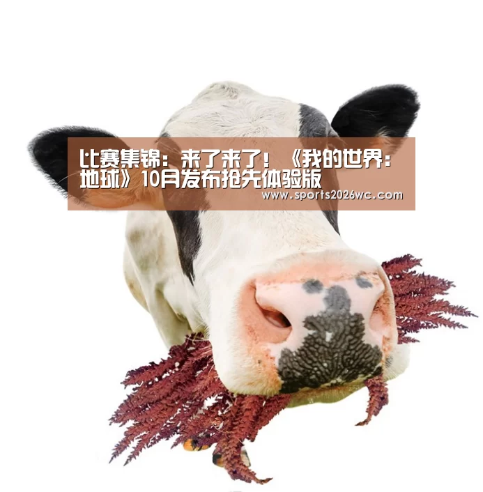 比赛集锦:来了来了!《我的世界:地球》10月发布抢先体验版(图2) 世界杯专题