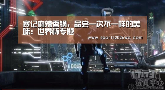 赛记麻辣香锅,品尝一次不一样的美味:世界杯专题(图1) 比赛集锦